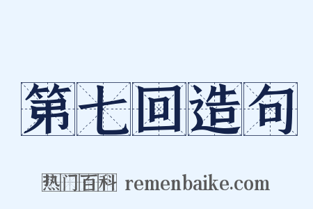 第七回造句是什么意思的图片